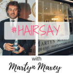 HAIRSAY With Stylist Of The Year Martyn Maxey