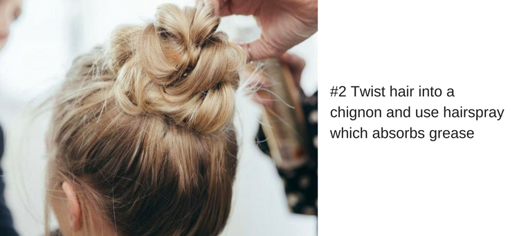 Twist hair into a chignon and use hairspray which absorbs grease